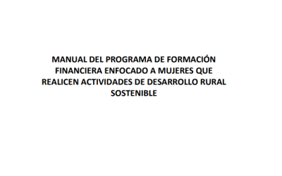 Manual del Programa de Formación Financiera enfocado a mujeres que realicen actividades de desarrollo rural sostenible